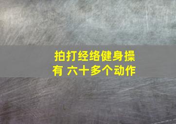 拍打经络健身操有 六十多个动作